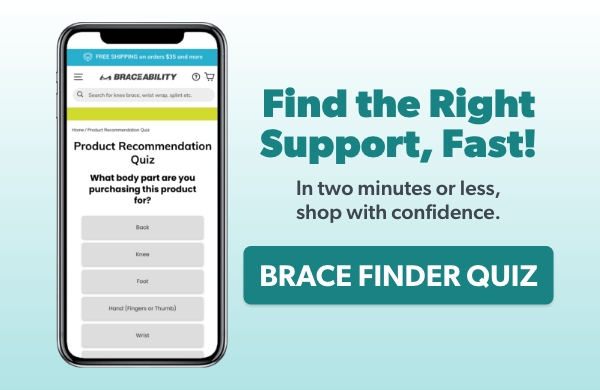  Find the Right Support, Fast! In two minutes or less, shop with confidence.  Button: BRACE FINDER QUIZ