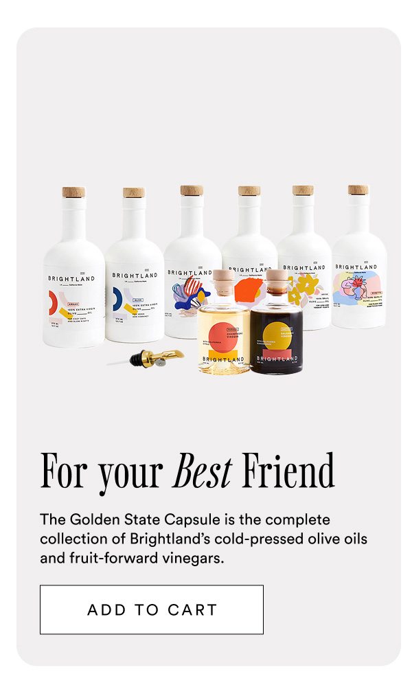 For your best friend. The Golden State Capsule is the complete collection of Brightland’s cold-pressed olive oils and fruit-forward vinegars.