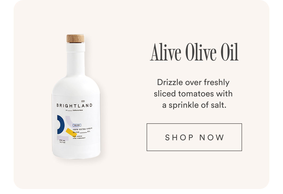 Alive Olive Oil. Drizzle over freshly sliced tomatoes with a sprinkle of salt. Shop now