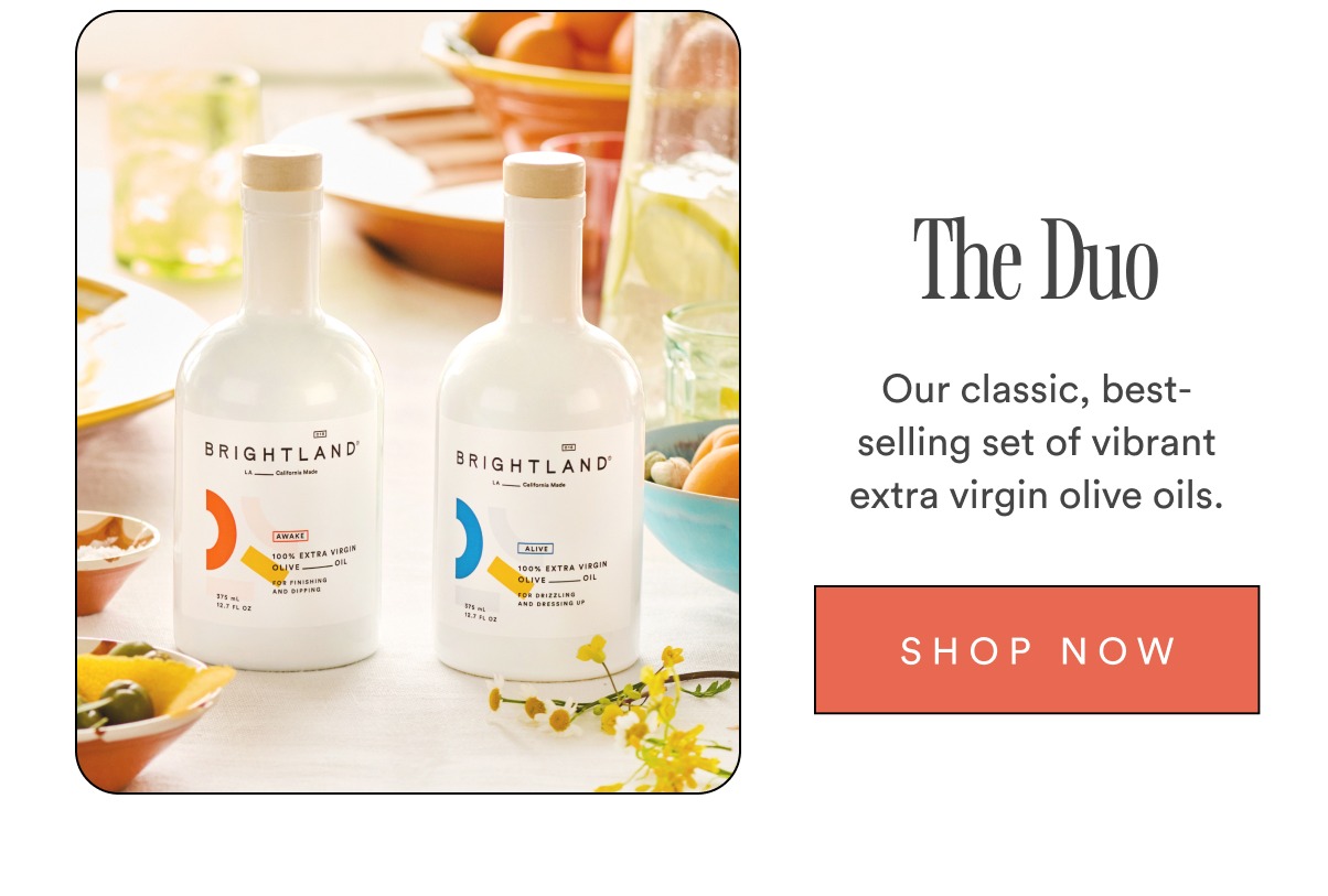 The Duo Our classic, best-selling set of vibrant extra virgin olive oils. SHOP NOW