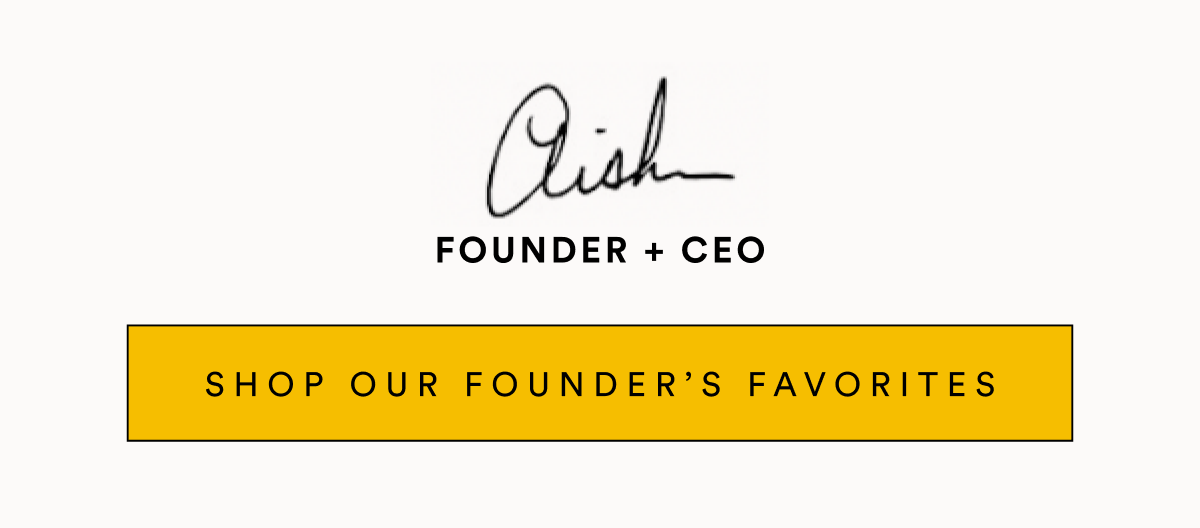 FOUNDER + CEO SHOP OUR FOUNDER’S FAVORITES