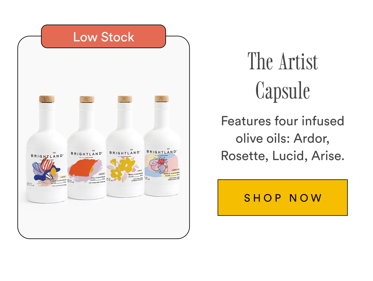 The Artist Capsule Features four infused olive oils: Ardor, Rosette, Lucid, Arise. SHOP NOW
