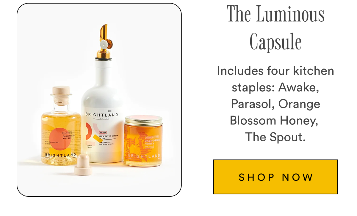 The Luminous Capsule Includes four kitchen staples: Awake, Parasol, Orange, Blossom Honey, The Spout. SHOP NOW