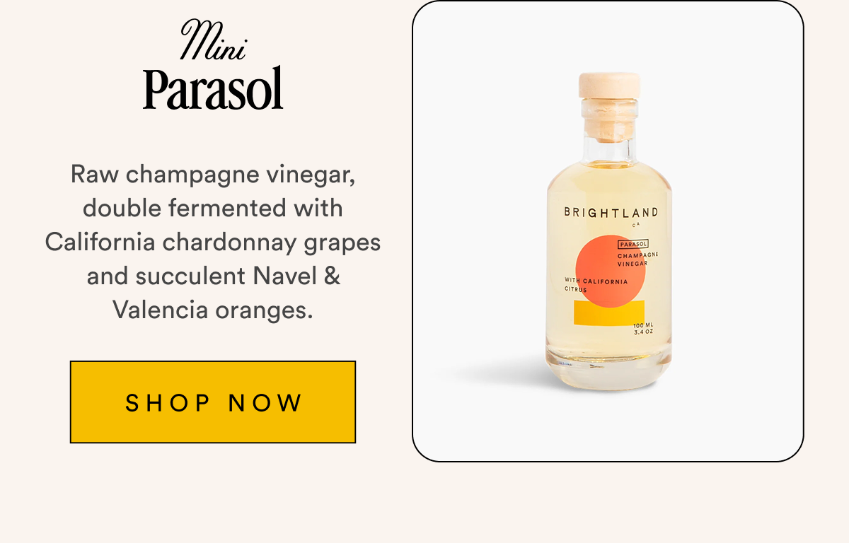 Mini Parasol Raw champagne vinegar, double fermented with California chardonnay grapes and succulent Navel & Valencia oranges. SHOP NOW