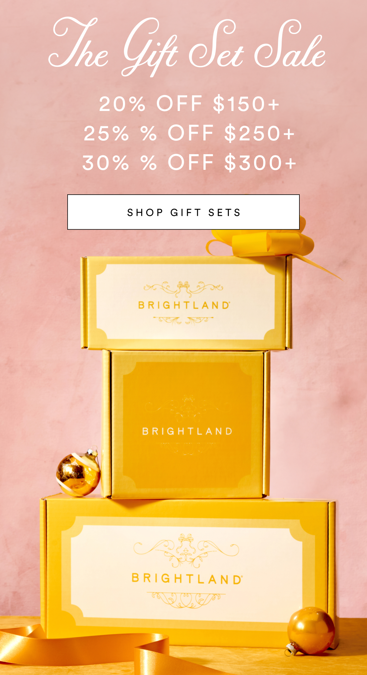 The Gift Set Sale 20% Off $150+ 25% % Off $250+ 30% % Off $300+ SHOP GIFT SETS