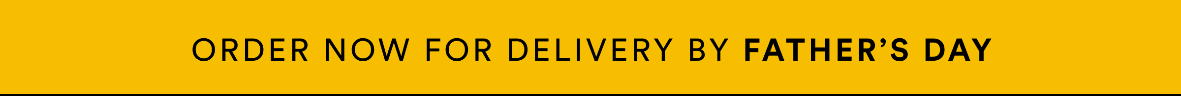 Order now or delivery by Father's Day