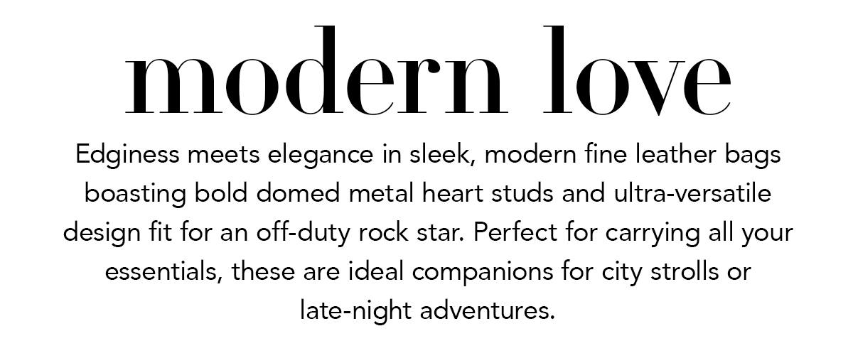 Modern Love - Edginess meets elegance in sleek, modern fine leather bags boasting bold domed metal heart studs and ultra-versatile design fit for an off-duty rock star. Perfect for carrying all your essentials, these are ideal companions for city strolls or late-night adventures. - Shop Now