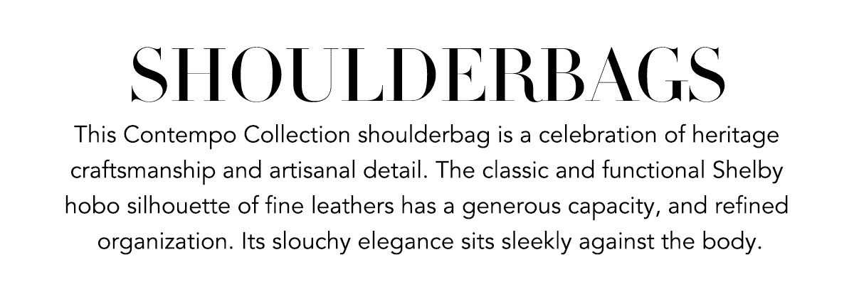 Shoulderbags - This Contempo Collection Shoulderbag is a celebration of heritage craftsmanship and artisanal detail. The classic and functional Shelby hobo silhouette of fine leathers has a generous capacity, and refined organization. Its slouchy elegance sits sleekly against the body. - Shop Now