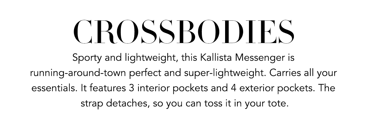 Crossbodies - Sporty and lightweight, this Kallista Messenger is running-around-town perfect and super-lightweight. Carries all your essentials. It features three interior pockets and four exterior pockets. The strap detaches, so you can toss it in your tote. - Shop Now
