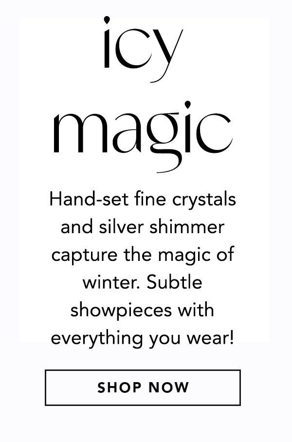 Icy Magic - Hand-set fine crystals and silver shimmer capture the magic of winter. Subtle showpieces with everything you wear! - Shop Now
