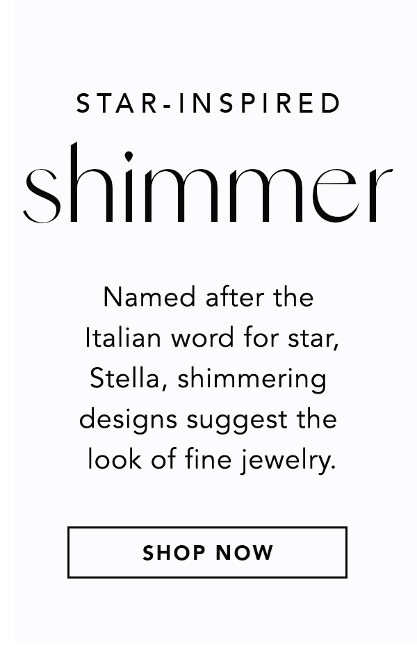 Star-Inspired Shimmer - Named after the Italian word for star, Stella, shimmering designs suggest the look of fine jewelry. - Shop Now