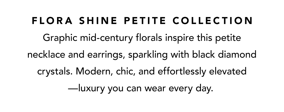 Flora Shine Petite Collection - Graphic mid-century florals inspire this petite necklace and earrings, sparkling with black diamond crystals. Modern, chic, and effortlessly elevated - luxury you can wear every day. - Shop Now