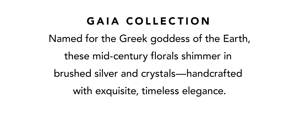 Gaia Collection - Named for the Greek goddess of the Earth, these mid-century florals shimmer in brushed silver and crystals - handcrafted with exquisite, timeless elegance. - Shop Now
