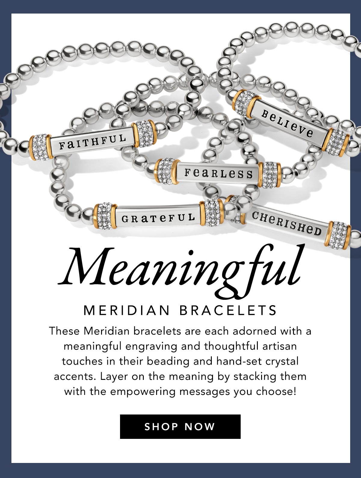 Meaningful Meridian Bracelets - These Meridian bracelets are each adorned with a meaningful engraving and thoughtful artisan touches in their beading and hand-set crystal accents. Layer on the meaning by stacking them with the empowering messages you choose! - Shop Now