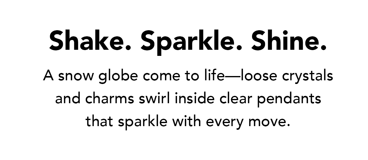 Shake. Sparkle. Shine. - A snow globe come to life - loose crystals and charms swirl inside clear pendants that sparkle with every move. - Shop Now