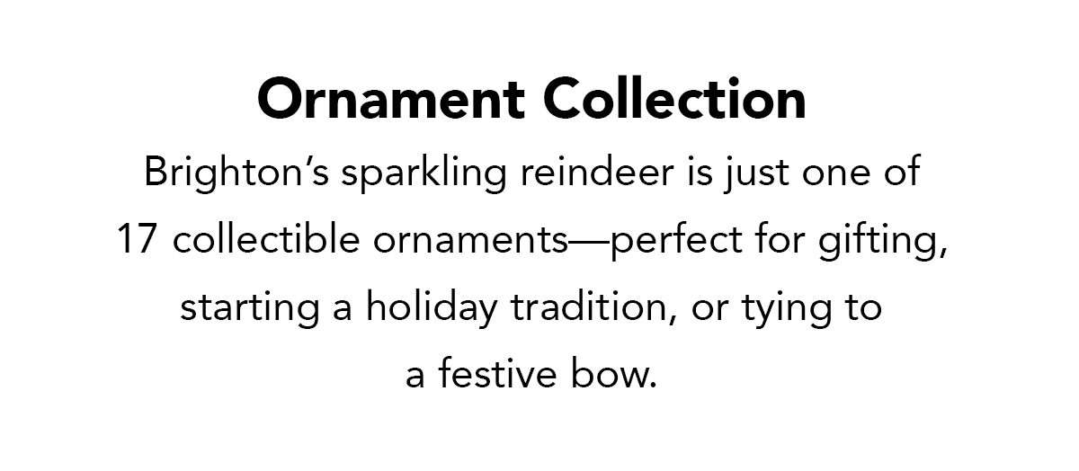 Ornament Collection - Brighton's sparkling reindeer is just one of seventeen collectible ornaments - perfect for gifting, starting a holiday tradition, or tying to a festive bow. - Shop Now