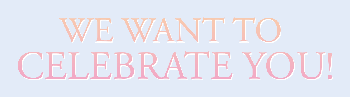 We Want To Celebrate You!