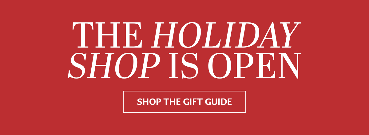 The Holiday Shop Is Open - We have gifts for everyone on your list, created by our imaginative design team and crafted by our talented artisans from the finest materials - making your holiday shopping effortless, and so much faster than waiting for you-know-who to come to town. - Shop The Gift Guide