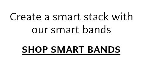 Create a smart stack with our smart bands. - Shop Smart Bands