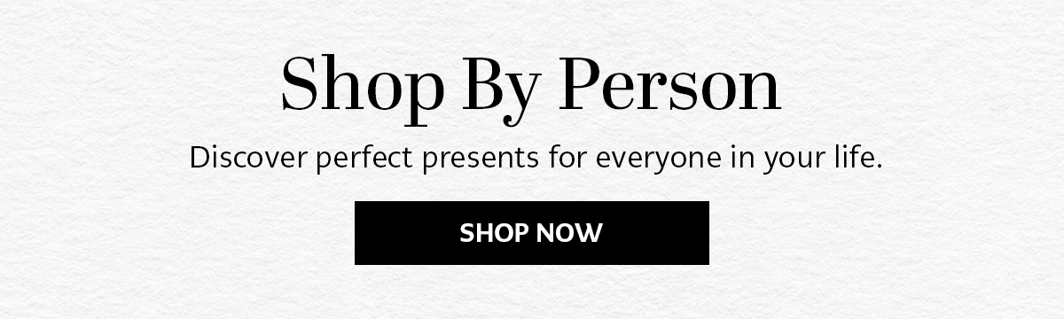 Shop By Person - Discover perfect presents for everyone in your life. - Shop Now