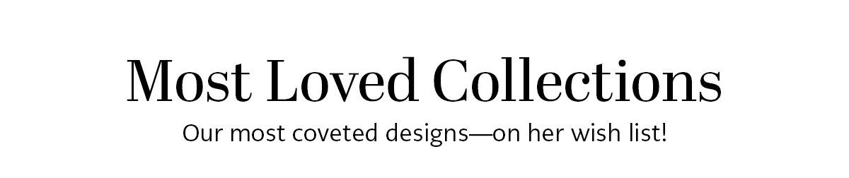 Most Loved Collections - Our most coveted designs - on her wish list!
