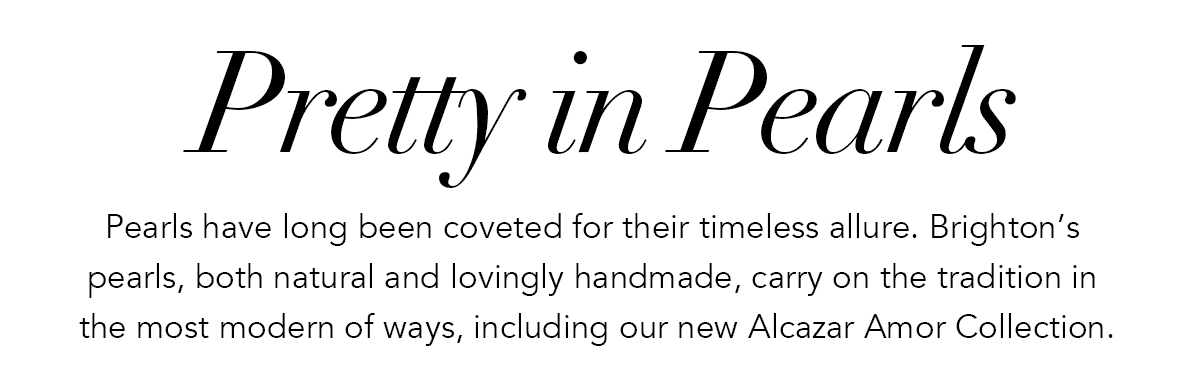 Pretty In Pearls - Pearls have long been coveted for their timeless allure. Brighton's pearls, both natural and lovingly handmade, carry on the tradition in the most modern of ways, including our new Alcazar Amor Collection. - Shop Now