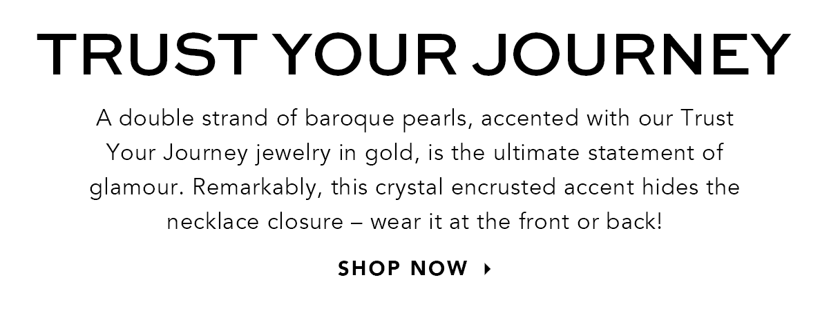 Trust Your Journey - A double strand of baroque pearls, accented with our Trust Your Journey jewelry in gold, is the ultimate statement of glamour. Remarkably, this crystal encrusted accent hides the necklace closure - wear it at the front or back! - Shop Now