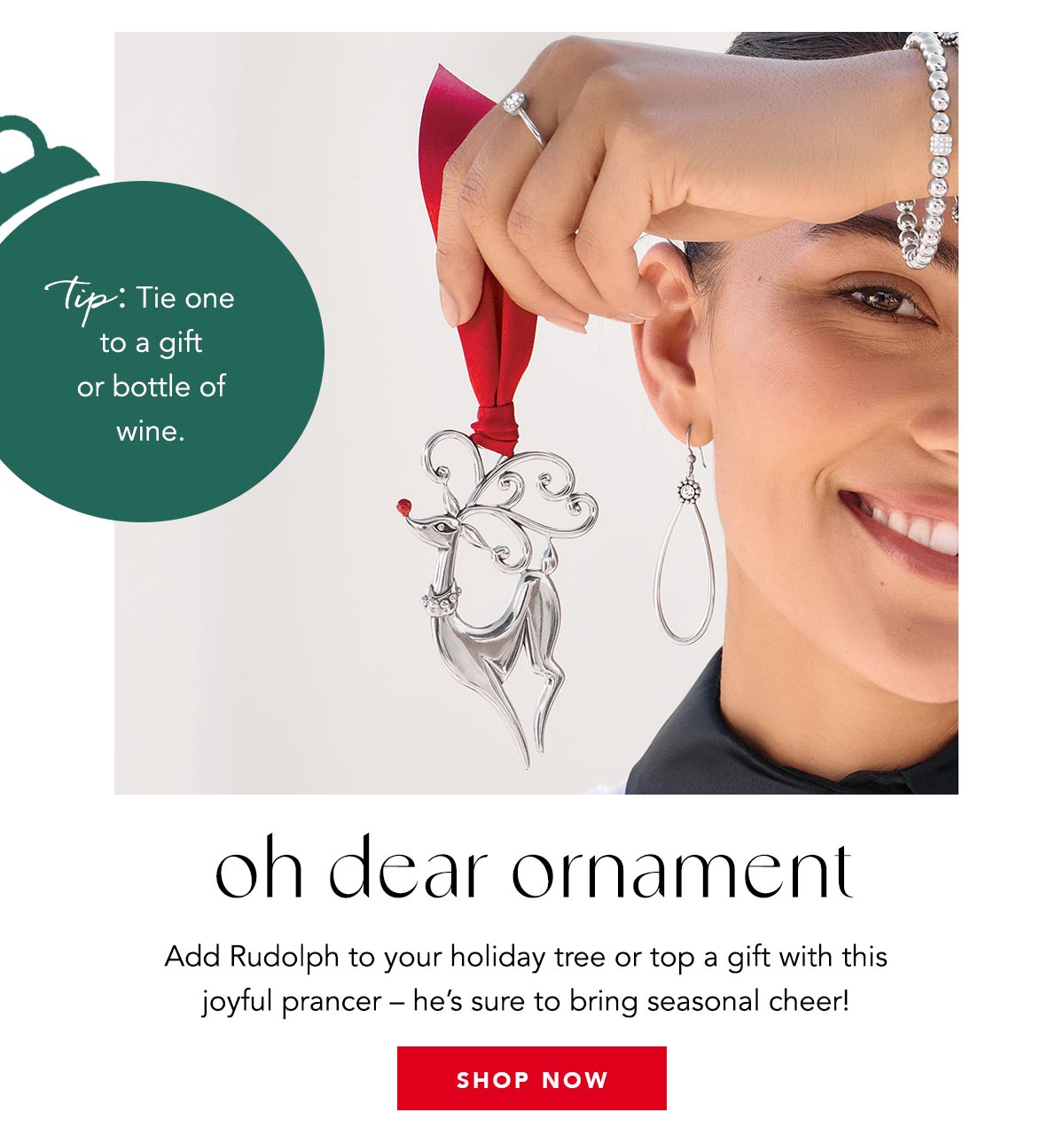 Oh Dear Ornament - Add Rudolph to your holiday tree or top a gift with this joyful prancer - he's sure to bring seasonal cheer! - Tip: Tie one to a gift or bottle of wine. - Shop Now