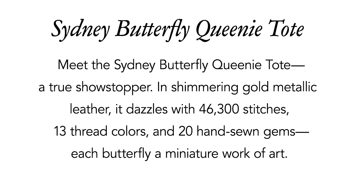 Sydney Butterfly Queenie Tote - Meet the Sydney Butterfly Queenie Tote - a true showstopper. In shimmering gold metallic leather, it dazzles with forty six thousand three hundred stitches, thirteen colors, and twenty hand-sewn gems - each butterfly a miniature work of art. - Shop Now