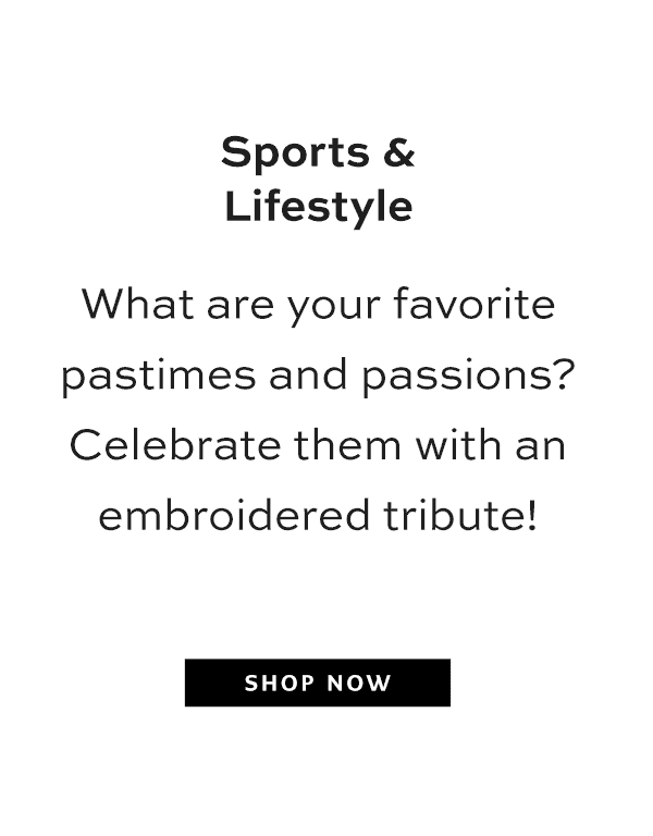 Sports and Lifestyle - What are your favorite pastimes and passions? Celebrate them with an embroidered tribute! - Shop Now