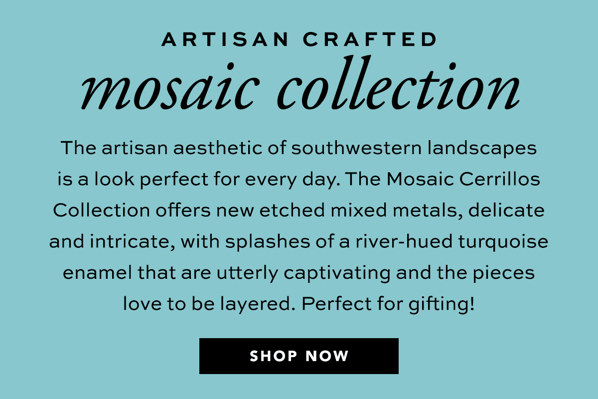 Artisan Crafted: Mosaic Collection - The artisan aesthetic of southwestern landscapes is a look perfect for every day. The Mosaic Cerrillos Collection offers new etched mixed metals, delicate and intricate, with splashes of a river-hued turquoise enamel that are utterly captivating and the pieces love to be layered. Perfect for gifting! - Shop Now