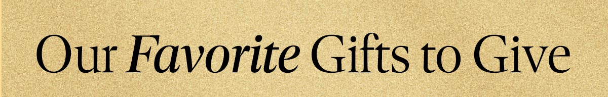 Our Favorite Gifts To Give