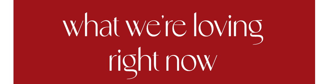 What We're Loving Right Now