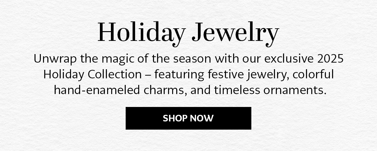 Holiday Jewelry - Unwrap the magic of the season with our exclusive Two Thousand Twenty Five Holiday Collection - featuring festive jewelry, colorful hand-enameled charms, and timeless ornaments. - Shop Now