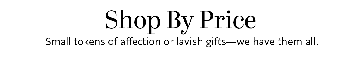 Shop By Price - Small tokens of affection or lavish gifts - we have them all.