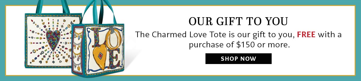 Our Gift To You - The Charmed Love Tote is our gift to you, free with a purchase of one hundred fifty dollars or more. - Shop Now