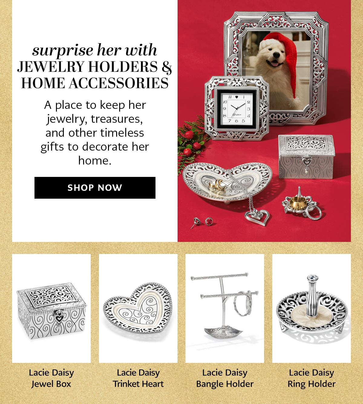 Surprise Her With Jewelry Holders & Home Accessories - A place to keep her jewelry, treasures, and other timeless gifts to decorate her home. - Shop Now - Lacie Daisy Jewel Box - Lacie Daisy Trinket Heart - Lacie Daisy Bangle Holder - Lacie Daisy Ring Holder