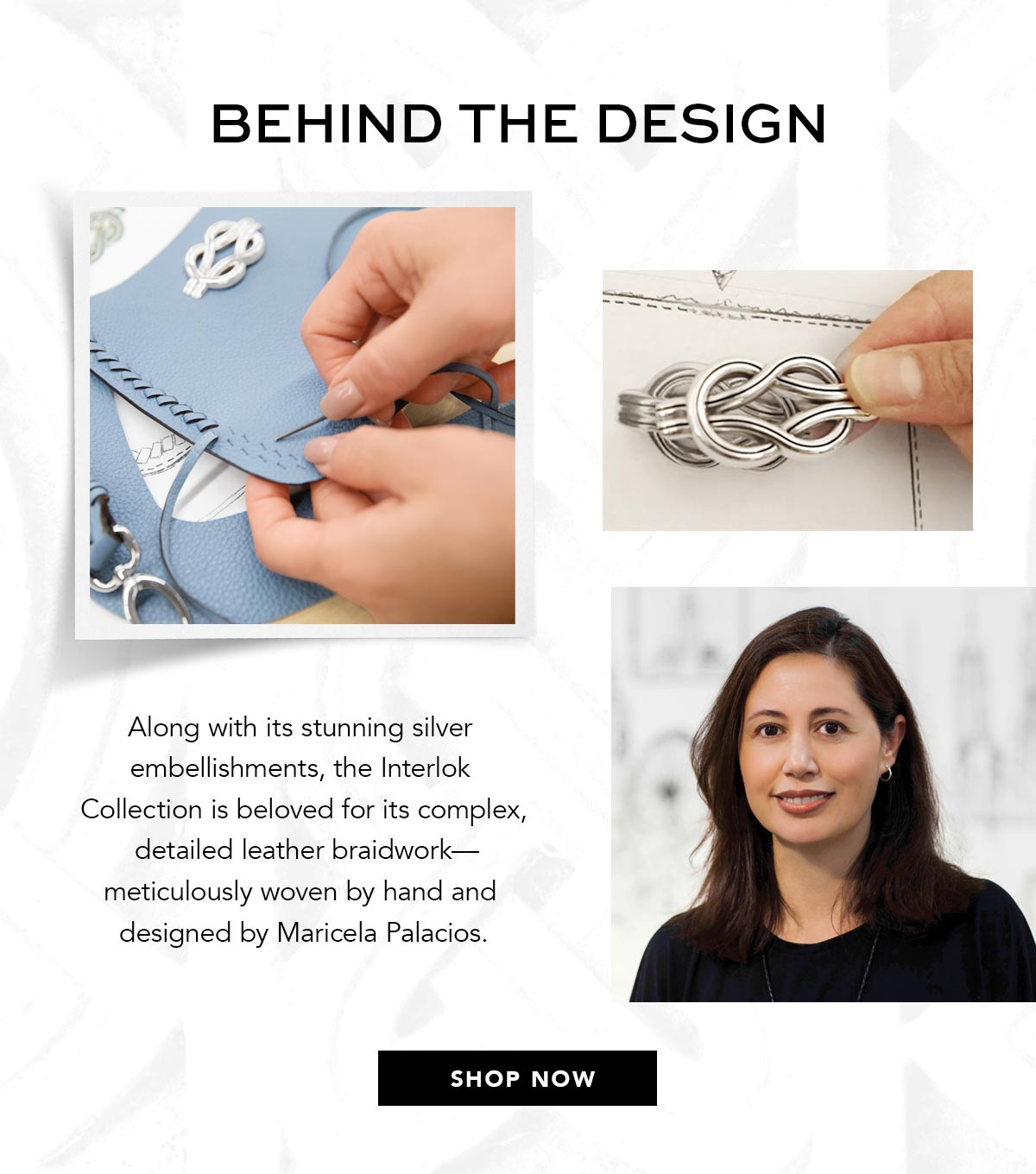 Behind The Design - Along with its stunning silver embellishments, the Interlok Collection is beloved for its complex, detailed leather braid-work - meticulously woven by hand and designed by Maricela Palacios. - Shop Now