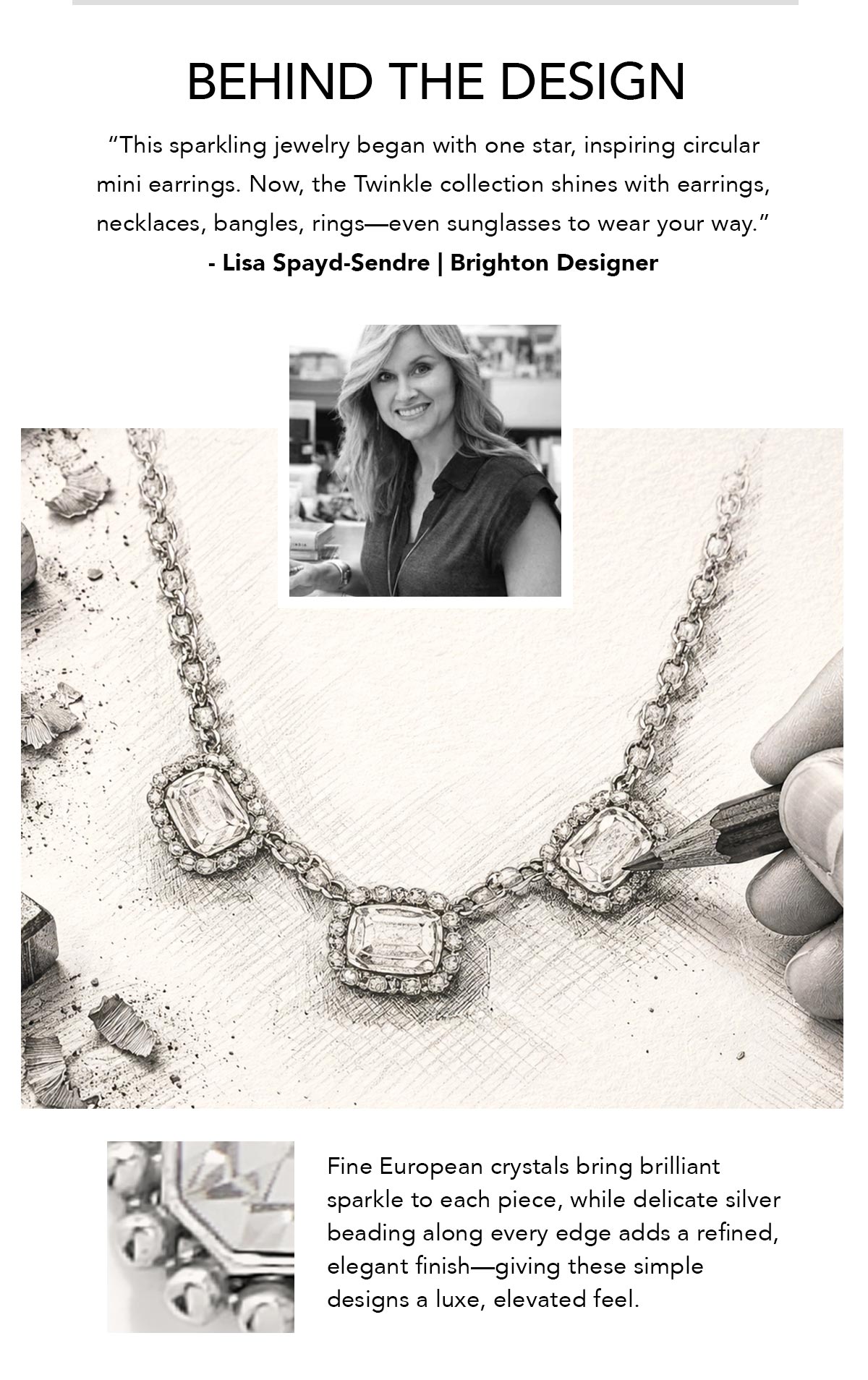Behind The Design - "This sparkling jewelry began with one star, inspiring circular mini earrings. Now, the Twinkle collection shines with earrings, necklaces, bangles, rings - even sunglasses to wear your way." -  Lisa Spayd-Sendre, Brighton Designer - Fine European crystals bring brilliant sparkle to each piece, while delicate silver beading along every edge adds a refined, elegant finish - giving these simple designs a luxe, elevated feel. - Shop Now