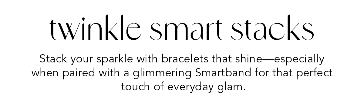 Twinkle Smart Stacks - Stack your sparkle with bracelets that shine - especially when paired with a glimmering Smartband for that perfect touch of everyday glam. - Shop Now