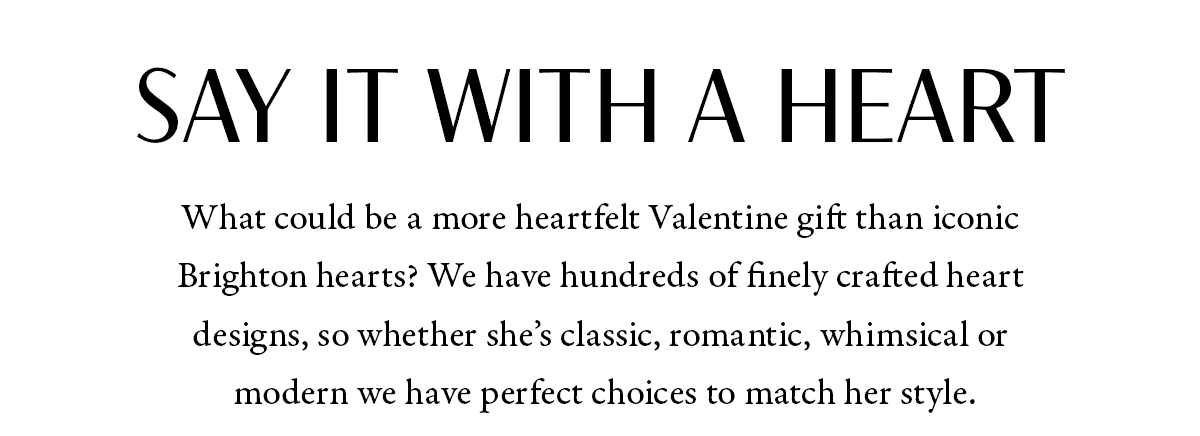 Say It With A Heart - What could be a more heartfelt Valentine gift than iconic Brighton hearts? We have hundreds of finely crafted heart designs, so whether she's classic, romantic, whimsical or modern we have perfect choices to match her style. - Shop Now