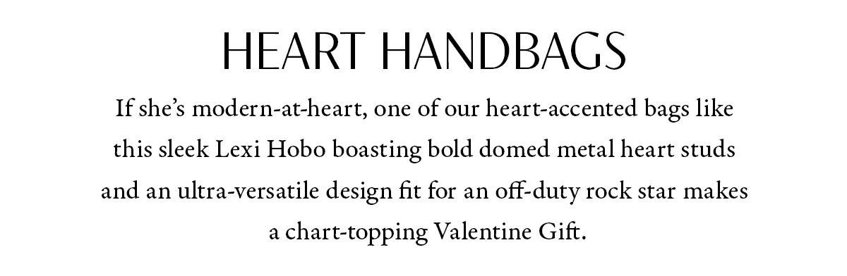 Heart Handbags - If she's modern-at-heart, one of our heart-accented bags like this sleek Lexi Hobo boasting bold domed metal heart studs and an ultra-versatile design fit for an off-duty rock star makes a chart-topping Valentine Gift. - Shop Now