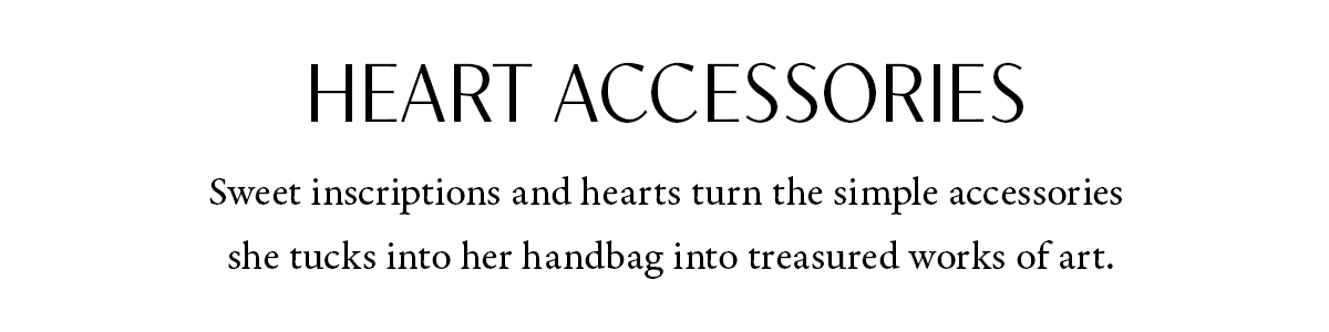 Heart Accessories - Sweet inscriptions and hearts turn the simple accessories she tucks into her handbag into treasured works of art. - Shop Now