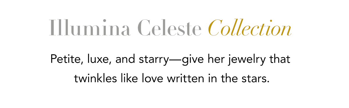 Illumina Celeste Collection - Petite, luxe, and starry - give her jewelry that twinkles like love written in the stars. - Shop Now