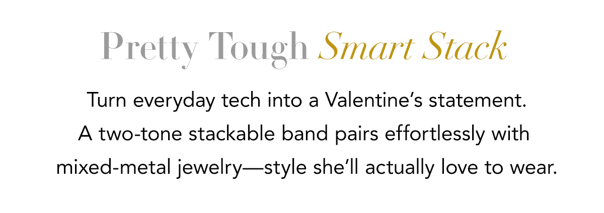 Pretty Tough Smart Stack - Turn everyday tech into a Valentine's statement. A two-tone stackable band pairs effortlessly with mixed-metal jewelry - style she'll actually love to wear. - Shop Now