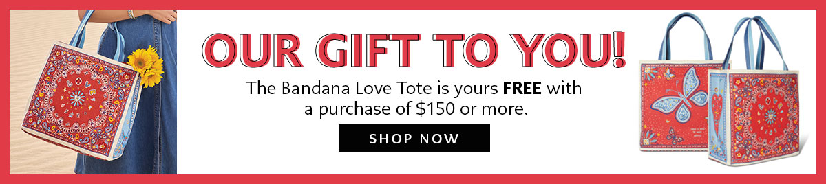Our Gift To You! - The Bandana Love Tote is yours free with a purchase of one hundred fifty dollars or more. - Shop Now