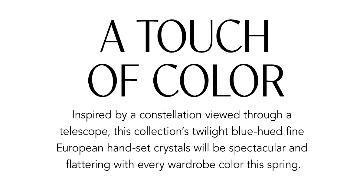 A Touch Of Color - Inspired by a constellation viewed through a telescope, this collection's twilight blue-hued fine European hand-set crystals will be spectacular and flattering with every wardrobe color this spring. - Shop Now