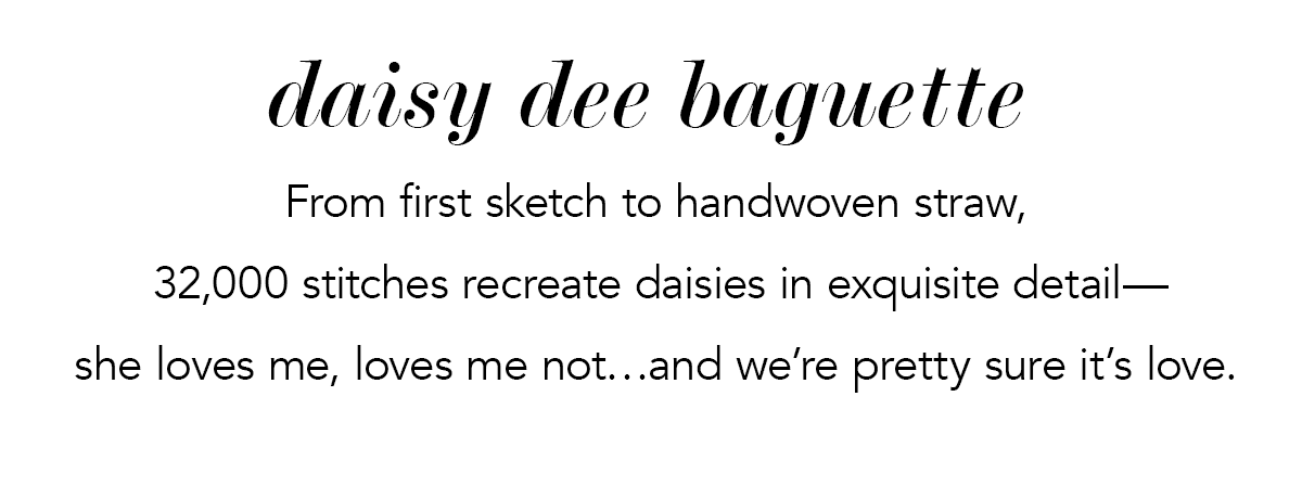 Daisy Dee Baguette - From first sketch to handwoven straw, thirty two thousand stitches recreate daisies in exquisite detail - she loves me, loves me not... and we're pretty sure it's love. - Shop Now