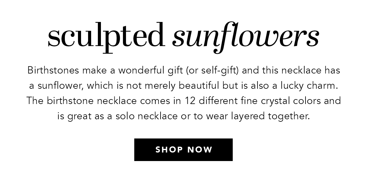 Sculpted Sunflowers - Birthstones make a wonderful gift (or self-gift) and this necklace has a sunflower, which is not merely beautiful but is also a lucky charm. The birthstone necklace comes in twelve different fine crystal colors and is great as a solo necklace or to wear layered together. - Shop Now