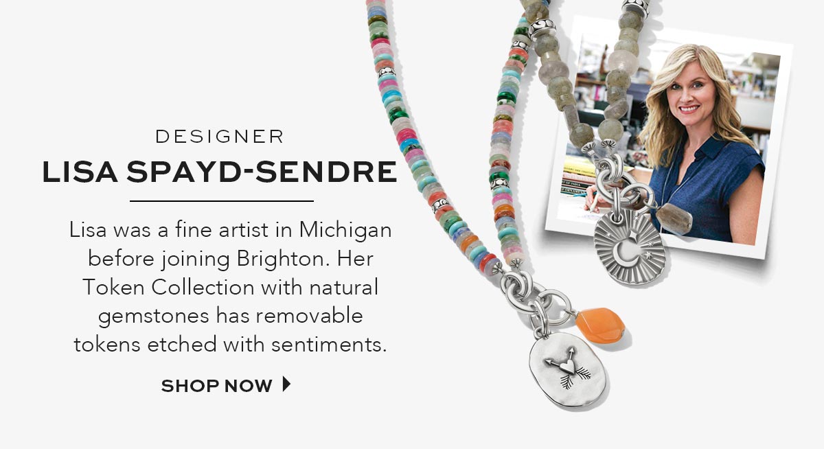 Designer Lisa Spayd-Sendre - Lisa was a fine artist in Michigan before joining Brighton. Her Token Collection with natural gemstones has removable tokens etched with sentiments. - Shop Now